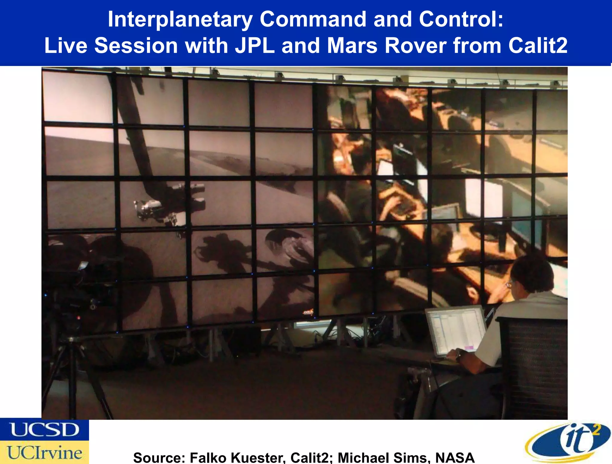 Interplanetary Command and Control:
Live Session with JPL and Mars Rover from Calit2




        Source: Falko Kuester, Calit2; Michael Sims, NASA
 