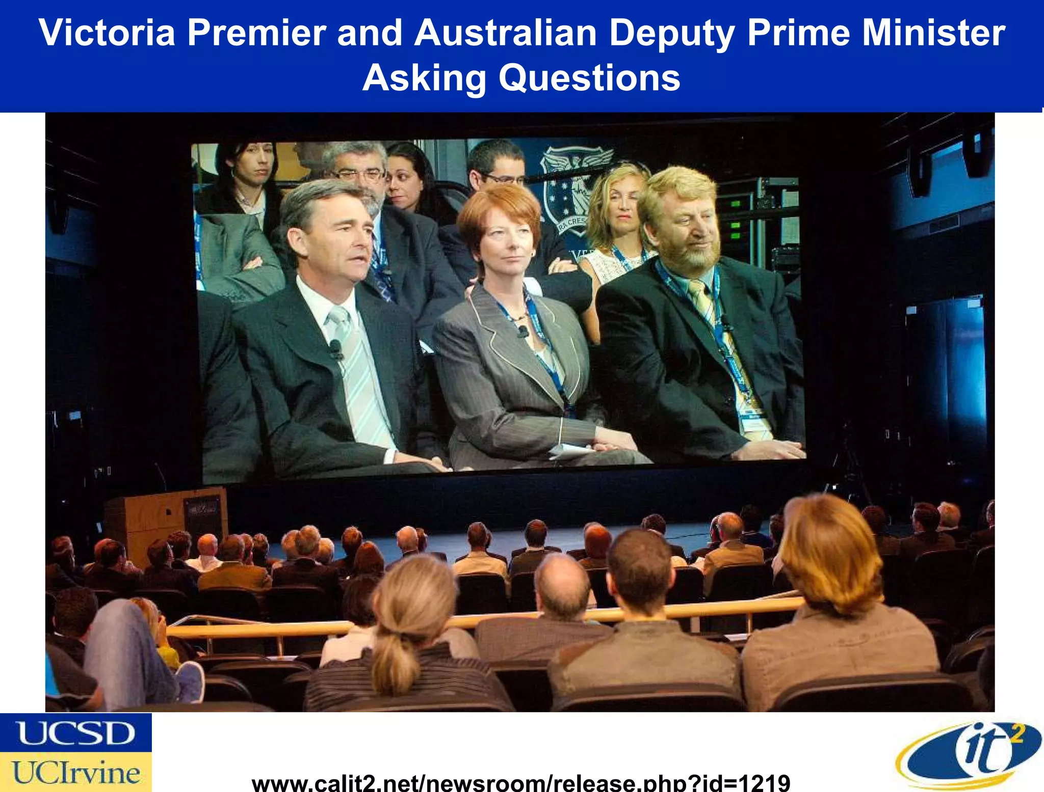 Victoria Premier and Australian Deputy Prime Minister
                  Asking Questions




           www.calit2.net/newsroom/release.php?id=1219
 