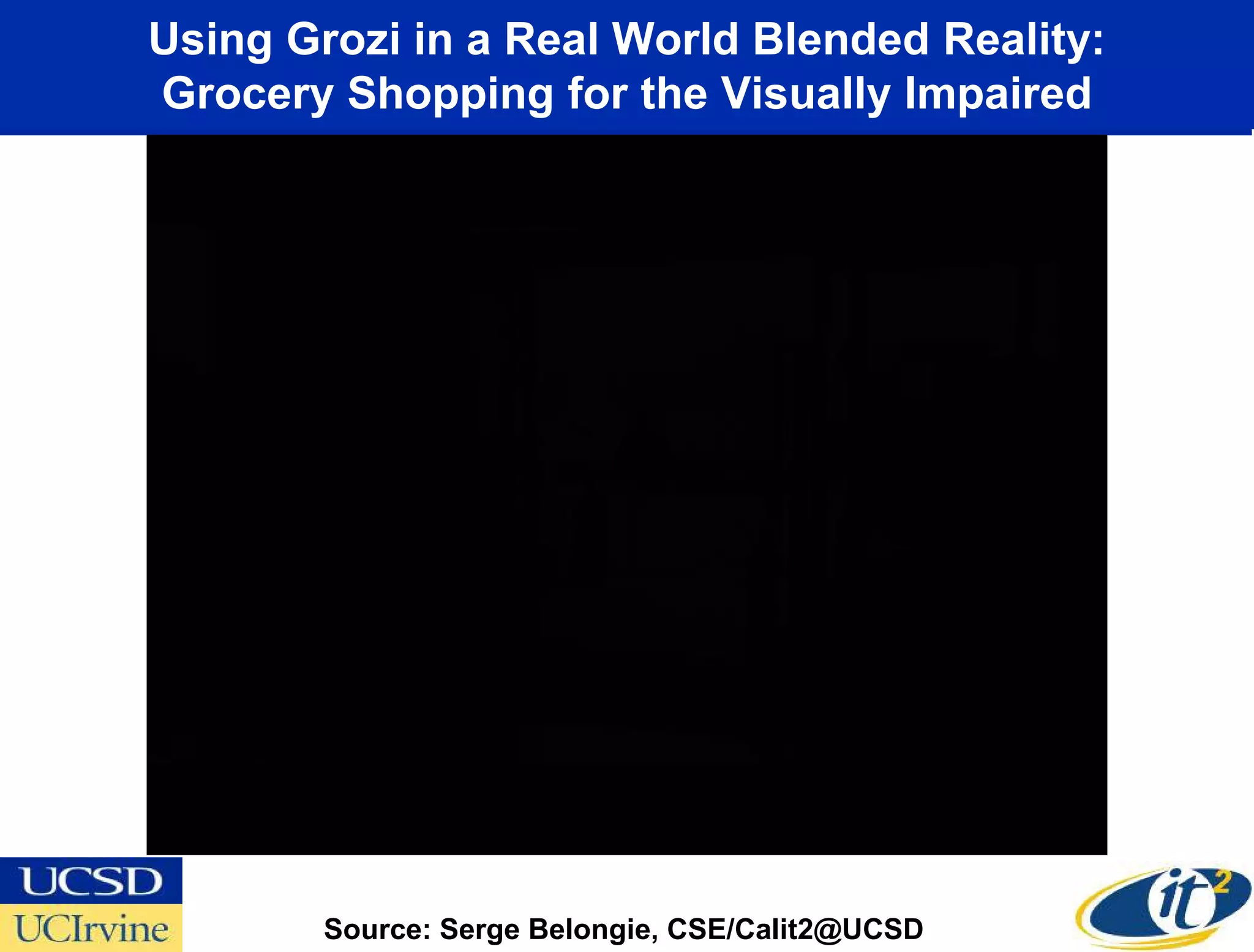 Using Grozi in a Real World Blended Reality:
Grocery Shopping for the Visually Impaired




        Source: Serge Belongie, CSE/Calit2@UCSD
 