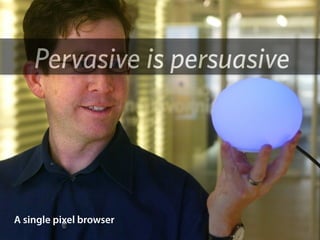 Pervasive is persuasive




A single pixel browser
 
