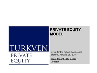 Invest for the Future Conference Istanbul,  January   2 5, 20 11 Sep in Sinanlıoğlu İnceer Director PRIVATE EQUITY MODEL  
