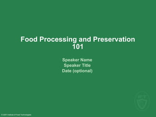© 2007 Institute of Food Technologists
Food Processing and Preservation
101
Speaker Name
Speaker Title
Date (optional)
 