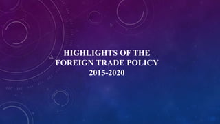HIGHLIGHTS OF THE
FOREIGN TRADE POLICY
2015-2020
 