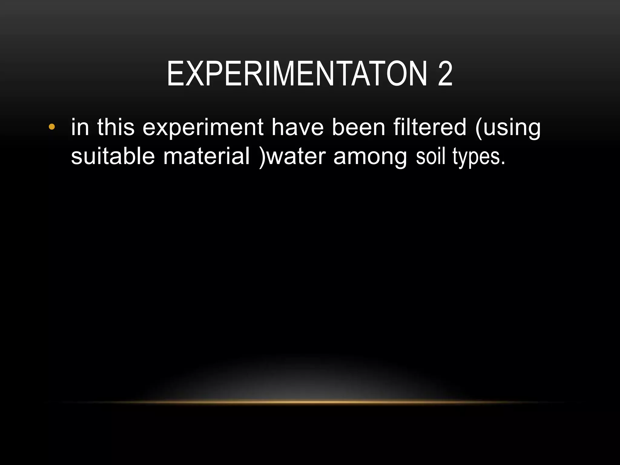 EXPERIMENTATON 2
• in this experiment have been filtered (using
suitable material )water among soil types.

 