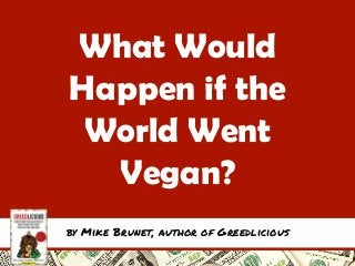What Would
Happen if the
World Went
Vegan?
by Mike Brunet, author of Greedlicious
 