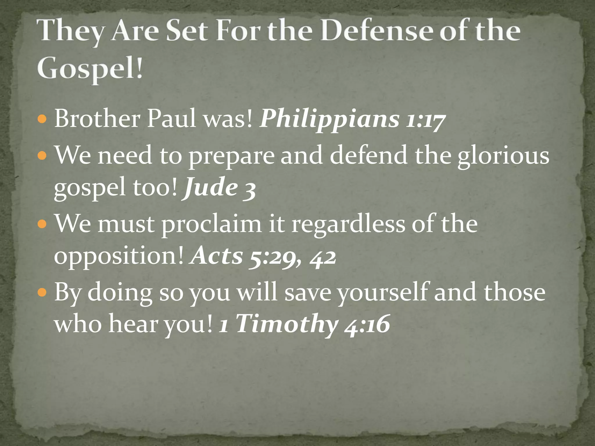  Brother Paul was! Philippians 1:17
 We need to prepare and defend the glorious
gospel too! Jude 3
 We must proclaim it regardless of the
opposition! Acts 5:29, 42
 By doing so you will save yourself and those
who hear you! 1 Timothy 4:16
 