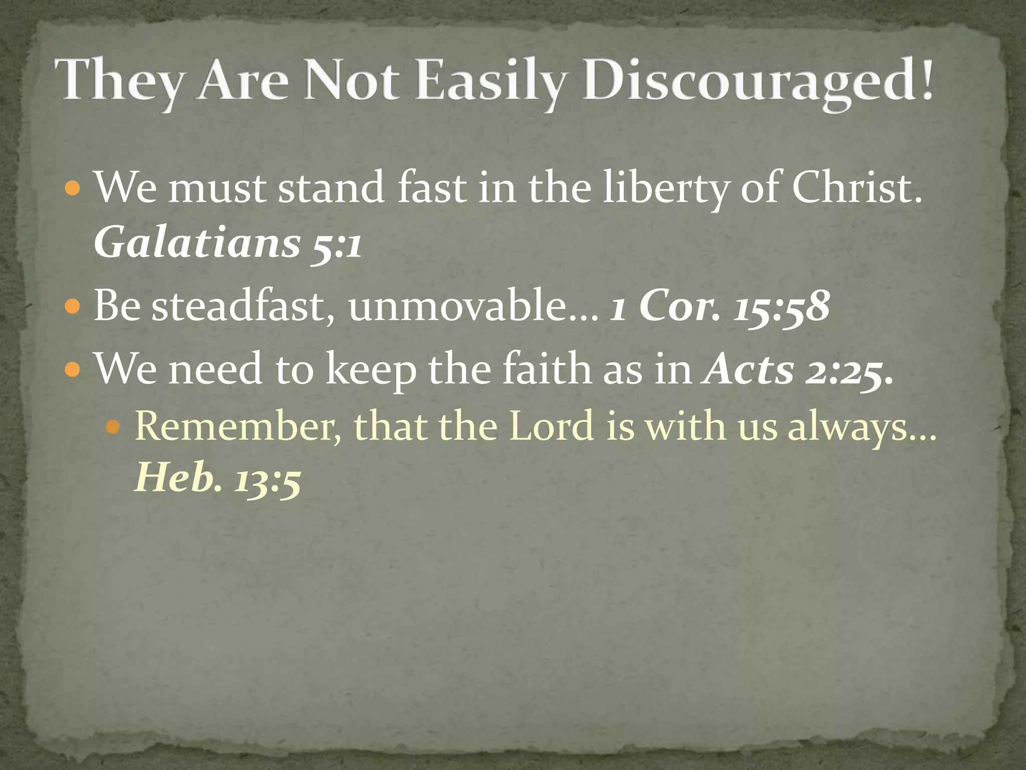  We must stand fast in the liberty of Christ.
Galatians 5:1
 Be steadfast, unmovable… 1 Cor. 15:58
 We need to keep the faith as in Acts 2:25.
 Remember, that the Lord is with us always…
Heb. 13:5
 