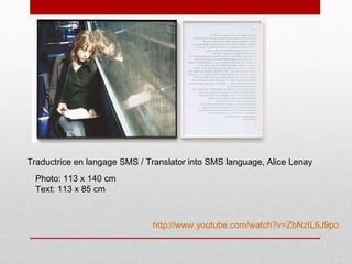 Traductrice en langage SMS / Translator into SMS language, Alice Lenay  Photo: 113 x 140 cm  Text: 113 x 85 cm  http://www.youtube.com/watch?v=ZbNzIL6J9po 