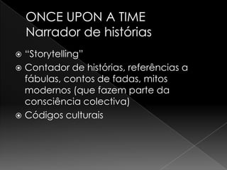  “Storytelling”
 Contador de histórias, referências a
  fábulas, contos de fadas, mitos
  modernos (que fazem parte da
  consciência colectiva)
 Códigos culturais
 