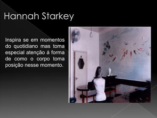 Inspira se em momentos
do quotidiano mas toma
especial atenção á forma
de como o corpo toma
posição nesse momento.
 