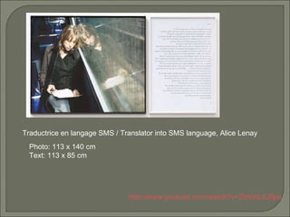 Traductrice en langage SMS / Translator into SMS language, Alice Lenay  Photo: 113 x 140 cm  Text: 113 x 85 cm  http://www.youtube.com/watch?v=ZbNzIL6J9po 