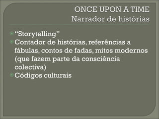 “ Storytelling” Contador de histórias, referências a fábulas, contos de fadas, mitos modernos (que fazem parte da consciência colectiva) Códigos culturais 