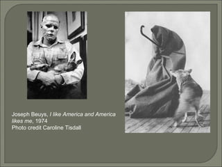 Joseph Beuys,  I like America and America likes me , 1974 Photo credit Caroline Tisdall 