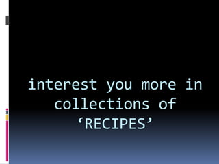 interest you more in
collections of
‘RECIPES’
 