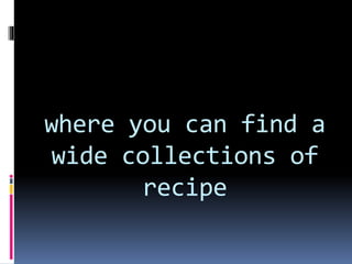 where you can find a
wide collections of
recipe
 