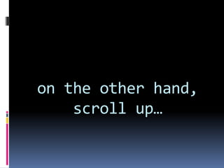 on the other hand,
scroll up…
 