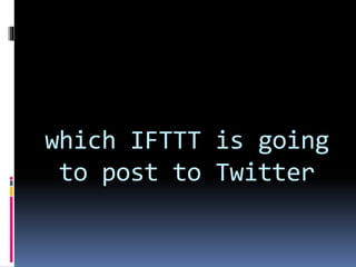 which IFTTT is going
to post to Twitter
 