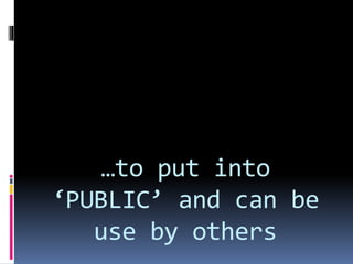 …to put into
‘PUBLIC’ and can be
use by others
 