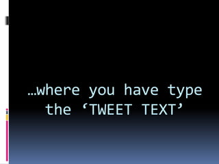 …where you have type
the ‘TWEET TEXT’
 