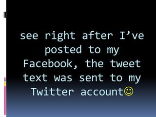 see right after I’ve
posted to my
Facebook, the tweet
text was sent to my
Twitter account
 