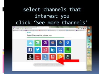 select channels that
interest you
click ‘See more Channels’
 
