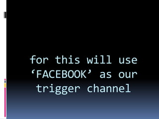 for this will use
‘FACEBOOK’ as our
trigger channel
 