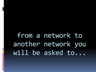 from a network to
another network you
will be asked to...
 