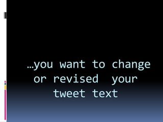 …you want to change
or revised your
tweet text
 