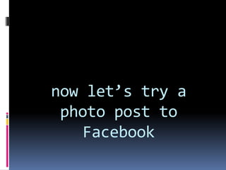 now let’s try a
photo post to
Facebook
 