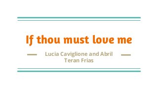 If thou must love me
Lucia Caviglione and Abril
Teran Frias
 