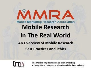Mobile Research 
In The Real World 
An Overview of Mobile Research 
Best Practices and Ethics 
The Moral Compass Within Consumer Testing: 
A Comparison between academia and the food industry 
 