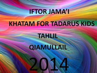 IFTOR JAMA’I 
KHATAM FOR TADARUS KIDS 
TAHLIL 
QIAMULLAIL 
2014 
 