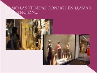 Como las tiendas consiguen llamar
tu atención...
 
