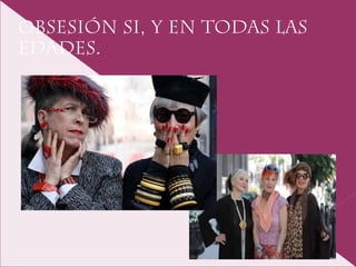 Obsesión SI, y en todas las
edades.
 