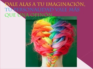 DALE ALAS A TU IMAGINACIÓN,
TU PERSONALIDAD VALE MÁS
QUE UNA OPINÓN.
 