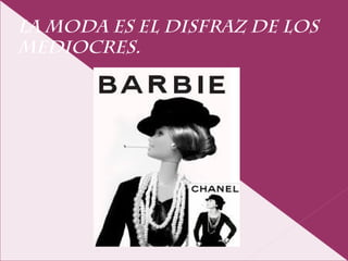 LA MODA ES EL DISFRAZ DE LOS
MEDIOCRES.
 