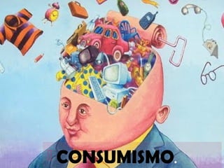 Haga clic en el icono para agregar
una imagen
 CONSUMISMO.
 