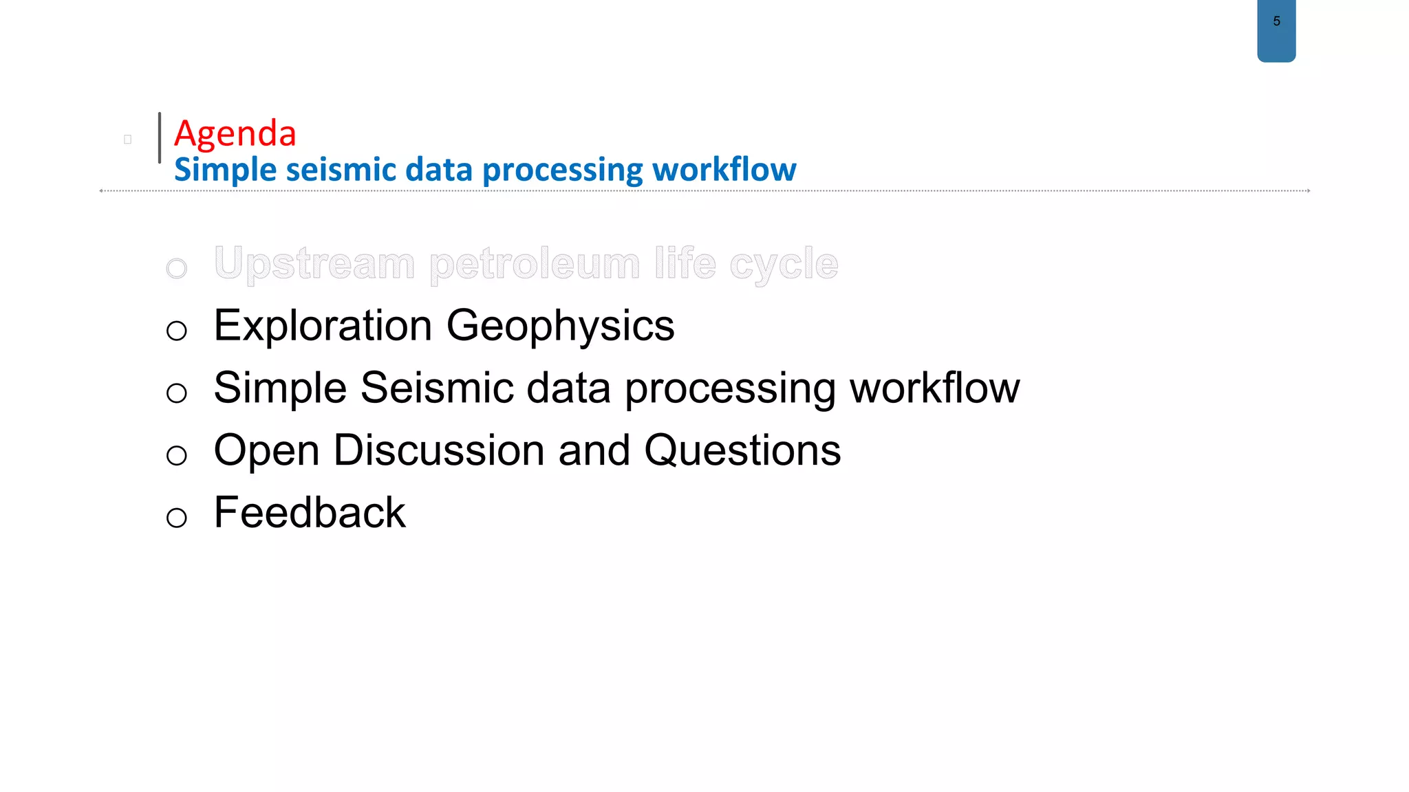 5
Agenda
Simple seismic data processing workflow
o Exploration Geophysics
o Simple Seismic data processing workflow
o Open Discussion and Questions
o Feedback
 