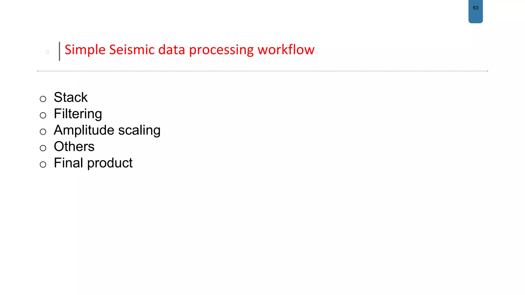 63
Simple Seismic data processing workflow
o Stack
o Filtering
o Amplitude scaling
o Others
o Final product
 