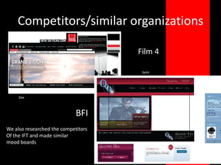 Competitors/similar organizationsFilm 4SamiZoeBFIWe also researched the competitorsOf the IFT and made similar mood boards