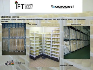 Stackables shelves 
Designed for several types of hard and semi-hard cheese. Stackables grids with different heights and dimensions, 
indicated 
for storage, seasoning and brine batGho .at cheese Sheep cheese 
Romanian cheese 
<<<Click here 
 