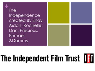 + The
 Independence
 created By Shay,
 Aidan, Rochelle,
 Dan, Precious,
 Ishmael
 &Dammy
 