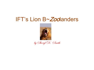 IFT’s Lion B~Zoolanders
by Sheryl D. Smith
 