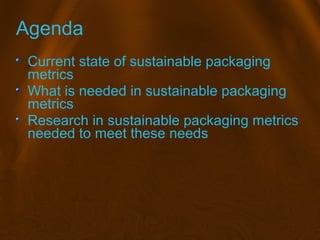 Agenda
Current state of sustainable packaging
metrics
What is needed in sustainable packaging
metrics
Research in sustaina...