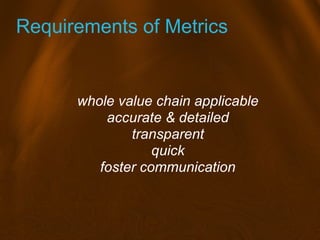 Requirements of Metrics
whole value chain applicable
accurate & detailed
transparent
quick
foster communication
 