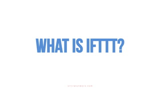 What is IFTTT?
o l i v i a l y n w o r x . c o m
 