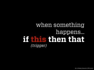 when something
          happens...
if this then that
  (trigger)




                by @tessa [source: ifttt.com]
 