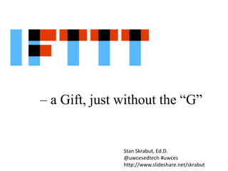 – a Gift, just without the “G”

Stan Skrabut, Ed.D.
@uwcesedtech #uwces
http://www.slideshare.net/skrabut

 