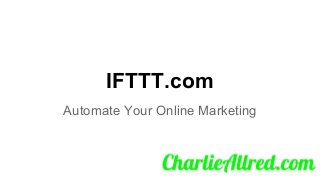 IFTTT.com
Automate Your Online Marketing
 