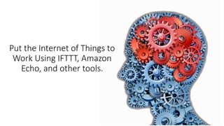 Put the Internet of Things to
Work Using IFTTT, Amazon
Echo, and other tools.
 